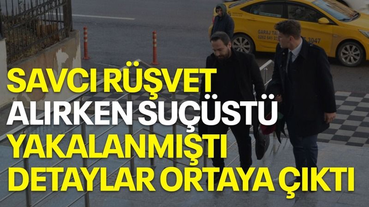 Savcı rüşvet alırken suçüstü yakalanmıştı, detayları ortaya çıktı